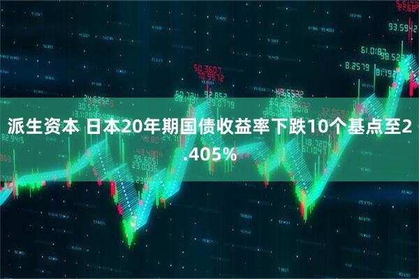 派生资本 日本20年期国债收益率下跌10个基点至2.405%